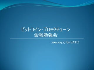 ビットコイン・ブロックチェーン
金融勉強会
2015.09.17 by SATO
1
 