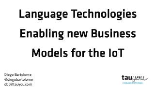 Language Technologies
Enabling new Business
Models for the IoT
Diego Bartolome
@diegobartolome
dbc@tauyou.com
 
