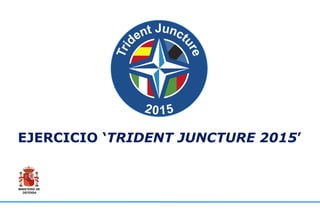 MINISTERIO DE
DEFENSA
EJERCICIO ‘TRIDENT JUNCTURE 2015’
 