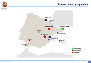 MINISTERIO DE
DEFENSA
- 17 -TRIDENT JUNCTURE 2015
Puntos de entrada y salida
BILBAO
SAGUNTO
LA JONQUERAZARAGOZA
ALBACETE
Torrejón
Morón
Rota
Vía terrestre
Vía marítima
Vía aérea
Valencia
Barcelona
Irún
Palma
de Mallorca
 