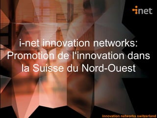 innovation networks switzerlandinnovation networks switzerland
i-net innovation networks:
Promotion de l‘innovation dans
la Suisse du Nord-Ouest
 