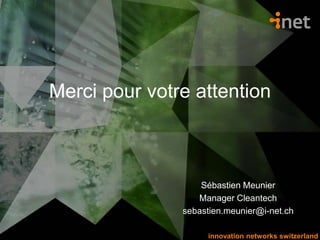 innovation networks switzerlandinnovation networks switzerland
Merci pour votre attention
Sébastien Meunier
Manager Cleantech
sebastien.meunier@i-net.ch
 