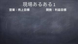現場あるある 1
営業：売上目標  開発：利益目標 
 