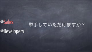 Sales
Developers
挙手していただけますか？
 