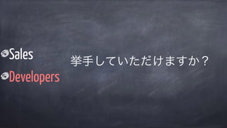 Sales
Developers
挙手していただけますか？
 