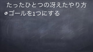 ゴールを1つにする
たったひとつの冴えたやり方
 