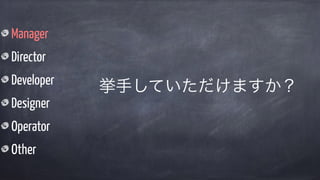 Manager
Director
Developer
Designer
Operator
Other
挙手していただけますか？
 