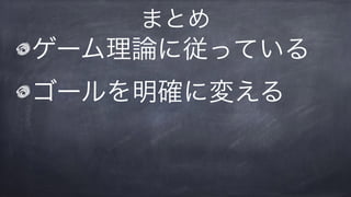 ゲーム理論に従っている
ゴールを明確に変える
まとめ
 