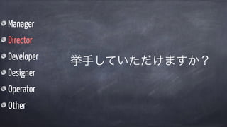 Manager
Director
Developer
Designer
Operator
Other
挙手していただけますか？
 