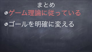 ゲーム理論に従っている
ゴールを明確に変える
まとめ
 