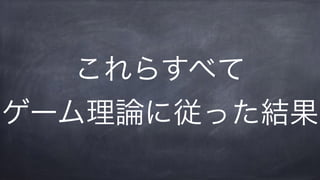 これらすべて
ゲーム理論に従った結果
 