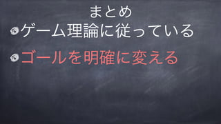 ゲーム理論に従っている
ゴールを明確に変える
まとめ
 
