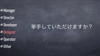 Manager
Director
Developer
Designer
Operator
Other
挙手していただけますか？
 