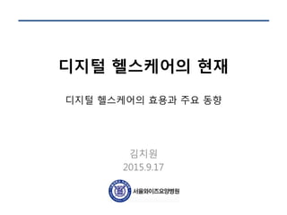 디지털 헬스케어의 현재
디지털 헬스케어의 효용과 주요 동향
김치원
2015.9.17
 