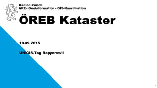 1
Kanton Zürich
ARE - Geoinformation - GIS-Koordination
18.09.2015
UNIGIS-Tag Rapperswil
ÖREB Kataster
 
