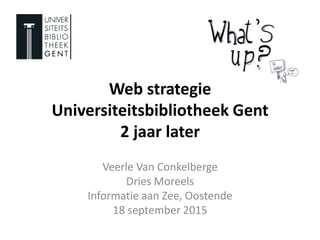 Web strategie
Universiteitsbibliotheek Gent
2 jaar later
Veerle Van Conkelberge
Dries Moreels
Informatie aan Zee, Oostende
18 september 2015
 