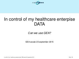 Slide 1-39In control of my healthcare enterprise data. GEA sessie 23 september 2015.
In control of my healthcare enterpise
DATA
Can we use GEA?
GEA sessie 23 september 2015
 