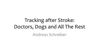 Tracking	
  after	
  Stroke:	
  
Doctors,	
  Dogs	
  and	
  All	
  The	
  Rest	
  
Andreas	
  Schreiber	
  
 