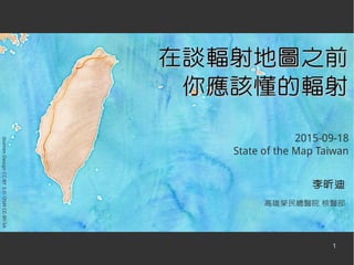 1
李昕迪
高雄榮民總醫院 核醫部
StamenDesignCC-BY3.0;OSMCC-BY-SA
在談輻射地圖之前在談輻射地圖之前
你應該懂的輻射你應該懂的輻射
2015-09-18
State of the Map Taiwan
 