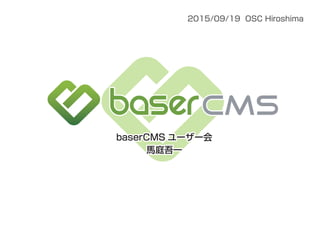 2015/09/19 OSC Hiroshima
baserCMS ユーザー会
馬庭吾一
baserCMS ユーザー会
馬庭吾一
 