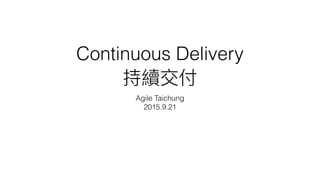 Continuous Delivery
Agile Taichung
2015.9.21
 