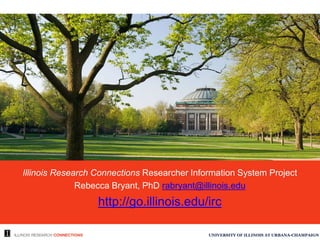 Using the Illinois Research Connections Portal for
Collaboration & Discovery
Rebecca Bryant, PhD rabryant@illinois.edu
https://experts.illinois.edu
 