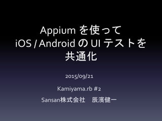 Appium を使って
iOS / Android の UI テストを
共通化
2015/09/21
Kamiyama.rb #2
Sansan株式会社 辰濱健一
 