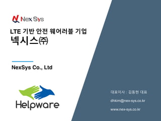 대표이사 : 김동현 대표
dhkim@nex-­sys.co.kr
www.nex-­sys.co.kr
NexSys Co., Ltd
LTE 기반 안전 웨어러블 기업
넥시스㈜
 
