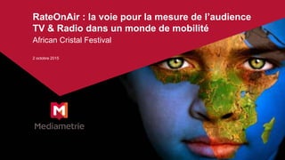 African Cristal Festival
2 octobre 2015
RateOnAir : la voie pour la mesure de l’audience
TV & Radio dans un monde de mobilité
 