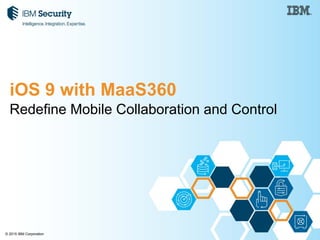 © 2015 IBM Corporation
Redefine Mobile Collaboration and Control
iOS 9 with MaaS360
 