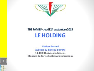 THEFAMILY–Jeudi24septembre2015
LE HOLDING
Clarisse Berrebi
Avocate au barreau de Paris
11.100.34. Avocats Associés
Membre du Conseil national des barreaux
1
 