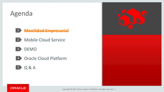 Copyright © 2015, Oracle and/or its affiliates. All rights reserved. |
Agenda
1
2
3
11
Movilidad Empresarial
Mobile Cloud Service
DEMO
Oracle Cloud Platform
Q & A
4
5
 
