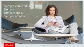 Copyright © 2015 Oracle and/or its affiliates. All rights reserved. | 7
Siempre conectados,
Siempre
compartiendo,
Siempre atentos.
 