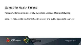 Research, standardization, safety, living labs, users and fast prototyping
connect nationwide electronic health records and public open data sources
Games for Health Finland
 