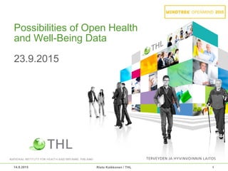 14.9.2015 1
Possibilities of Open Health
and Well-Being Data
23.9.2015
Risto Kaikkonen / THL
 