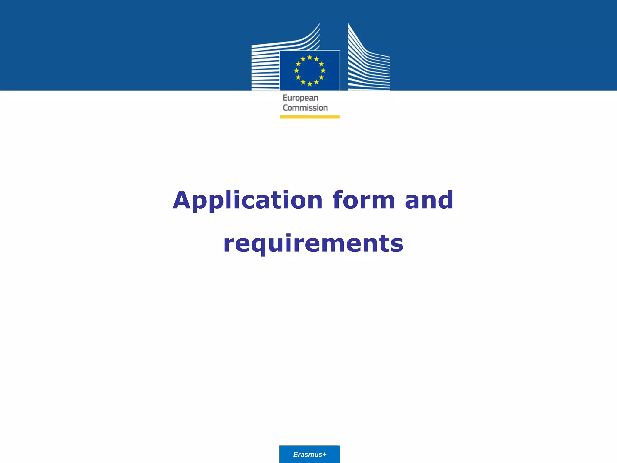 Date: in 12 ptsEducation
and Culture
Application form and
requirements
Erasmus+
 