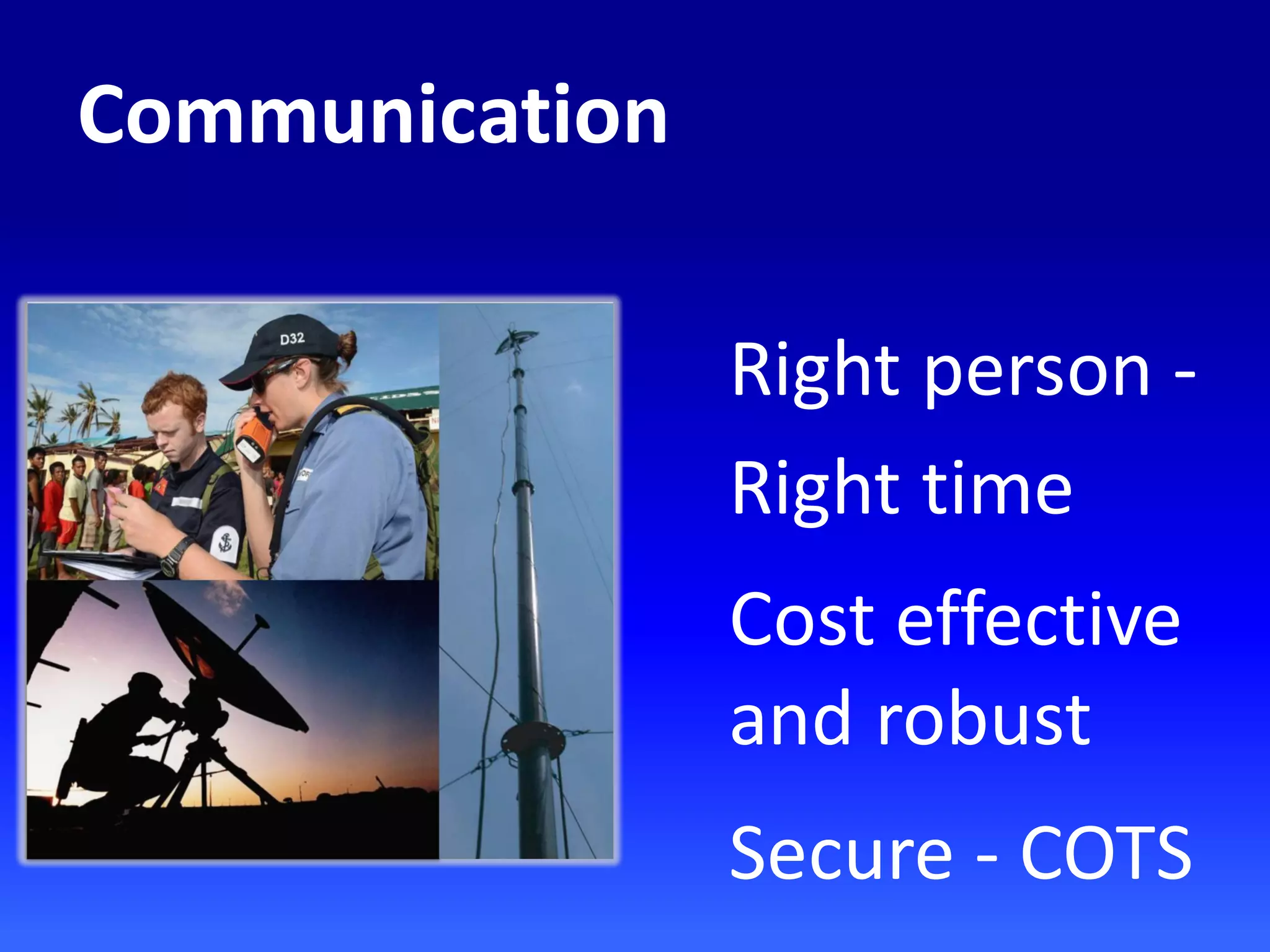 Right person -
Right time
Cost effective
and robust
Secure - COTS
Communication
 