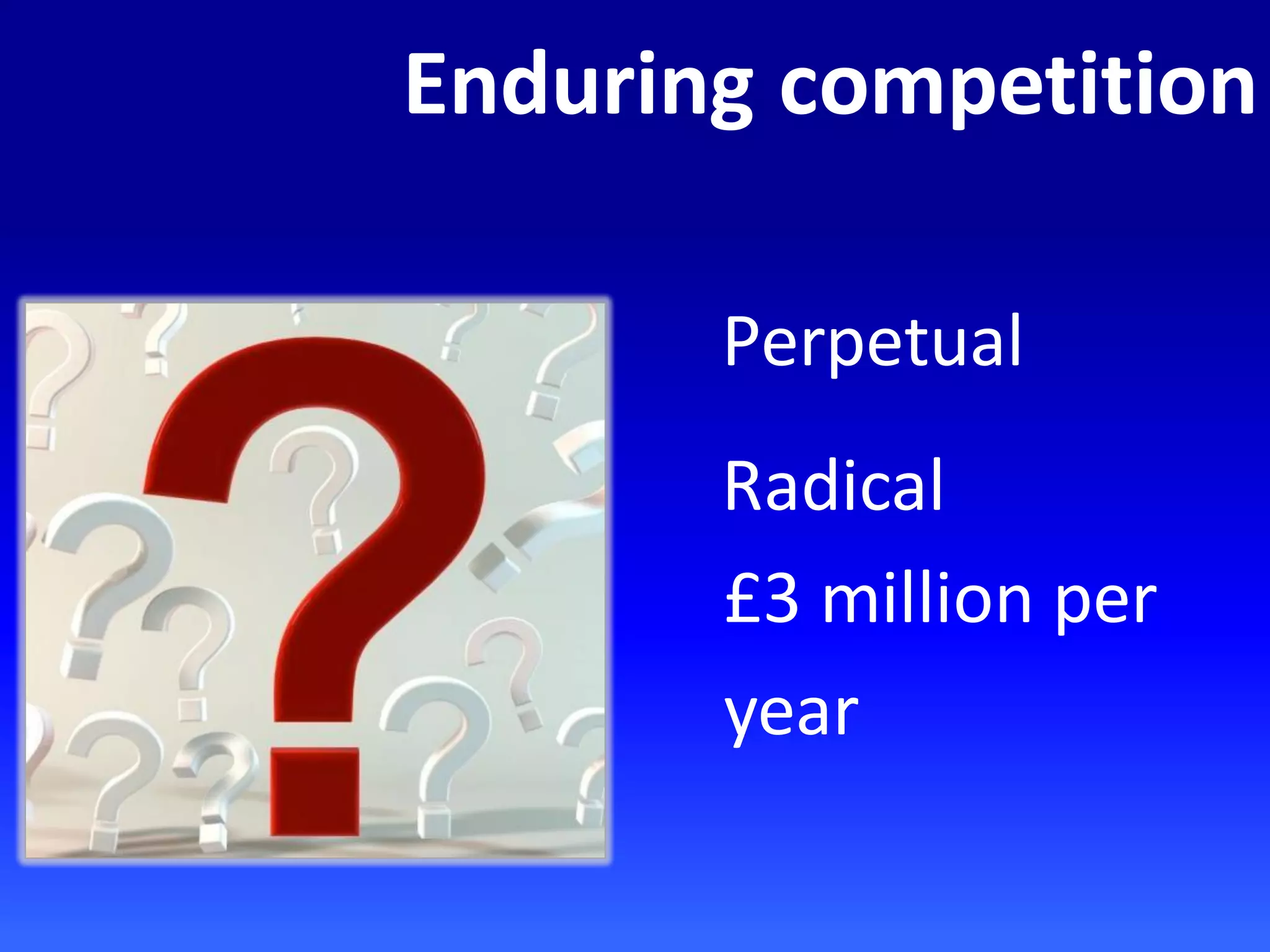 Enduring competition
Perpetual
Radical
£3 million per
year
 