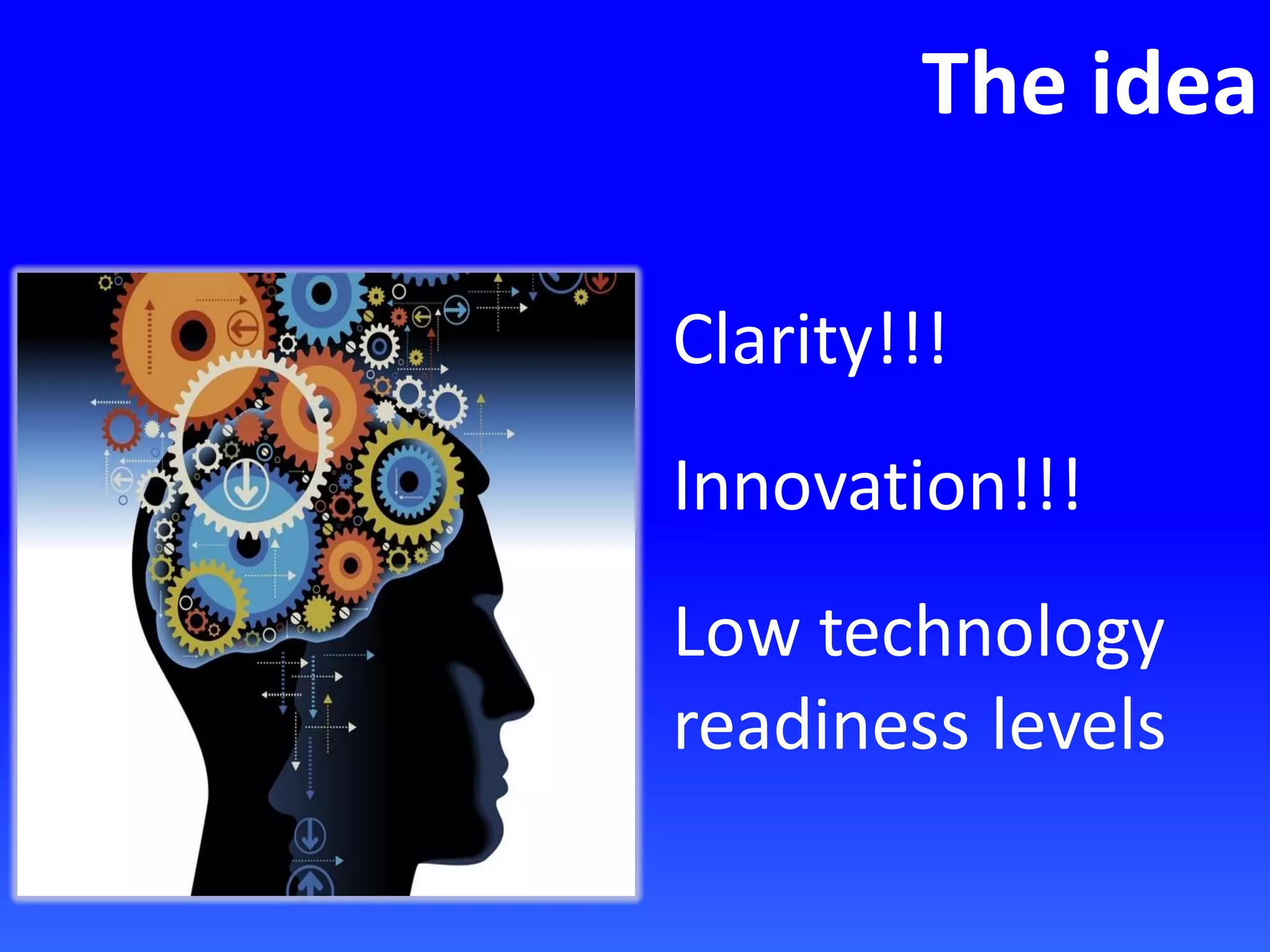 The idea
Clarity!!!
Innovation!!!
Low technology
readiness levels
 