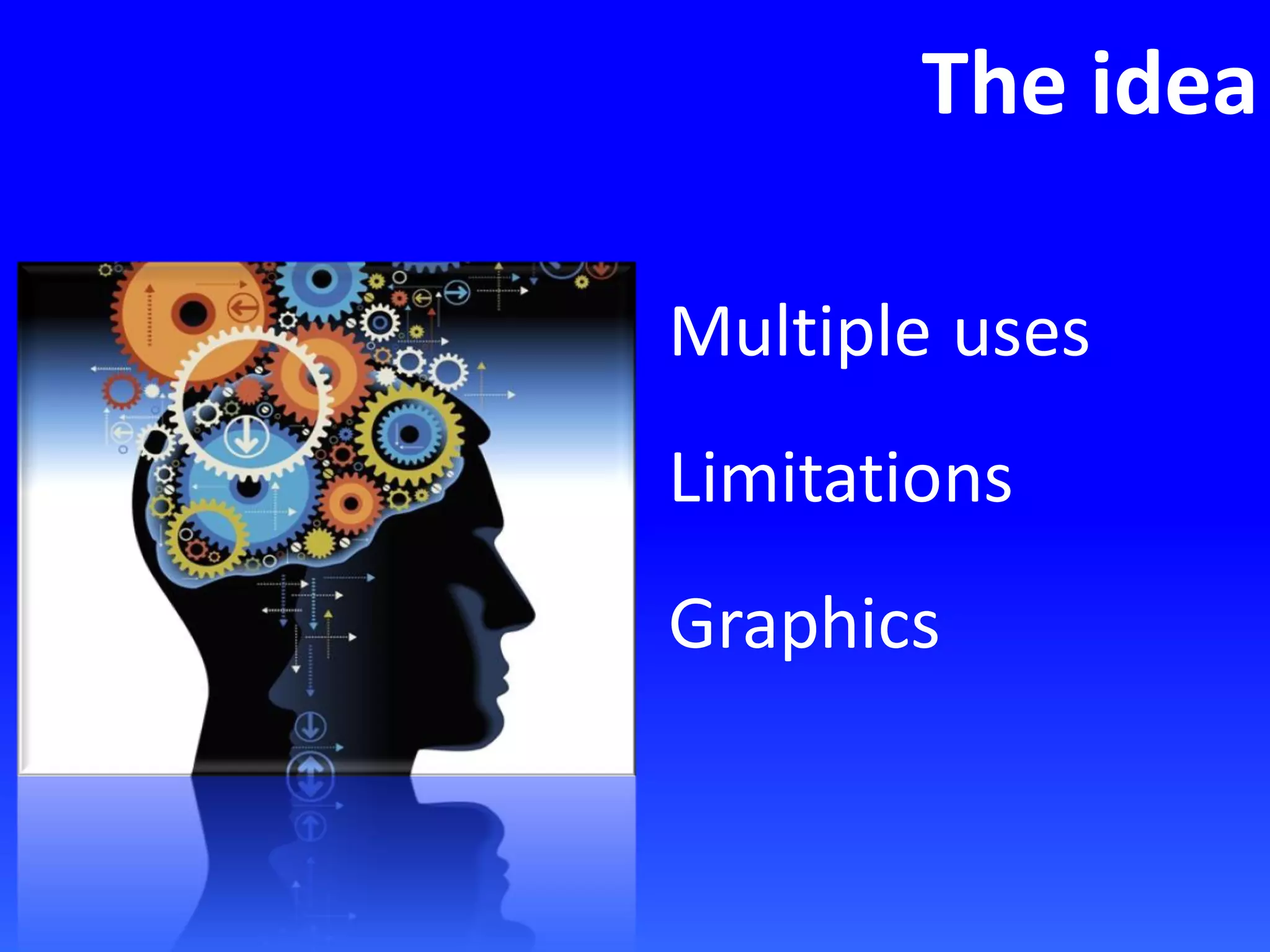 The idea
Multiple uses
Limitations
Graphics
 