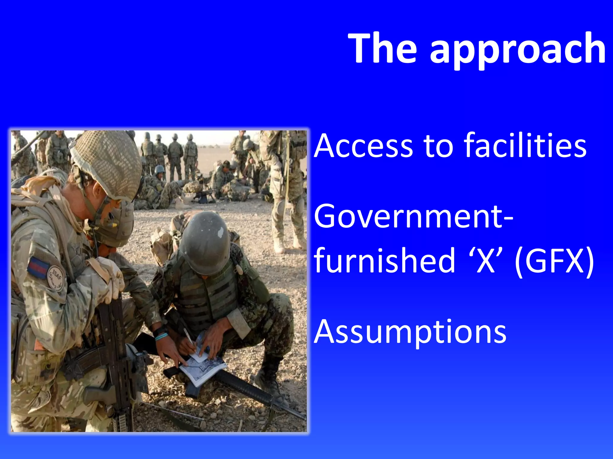 The approach
Access to facilities
Government-
furnished ‘X’ (GFX)
Assumptions
 