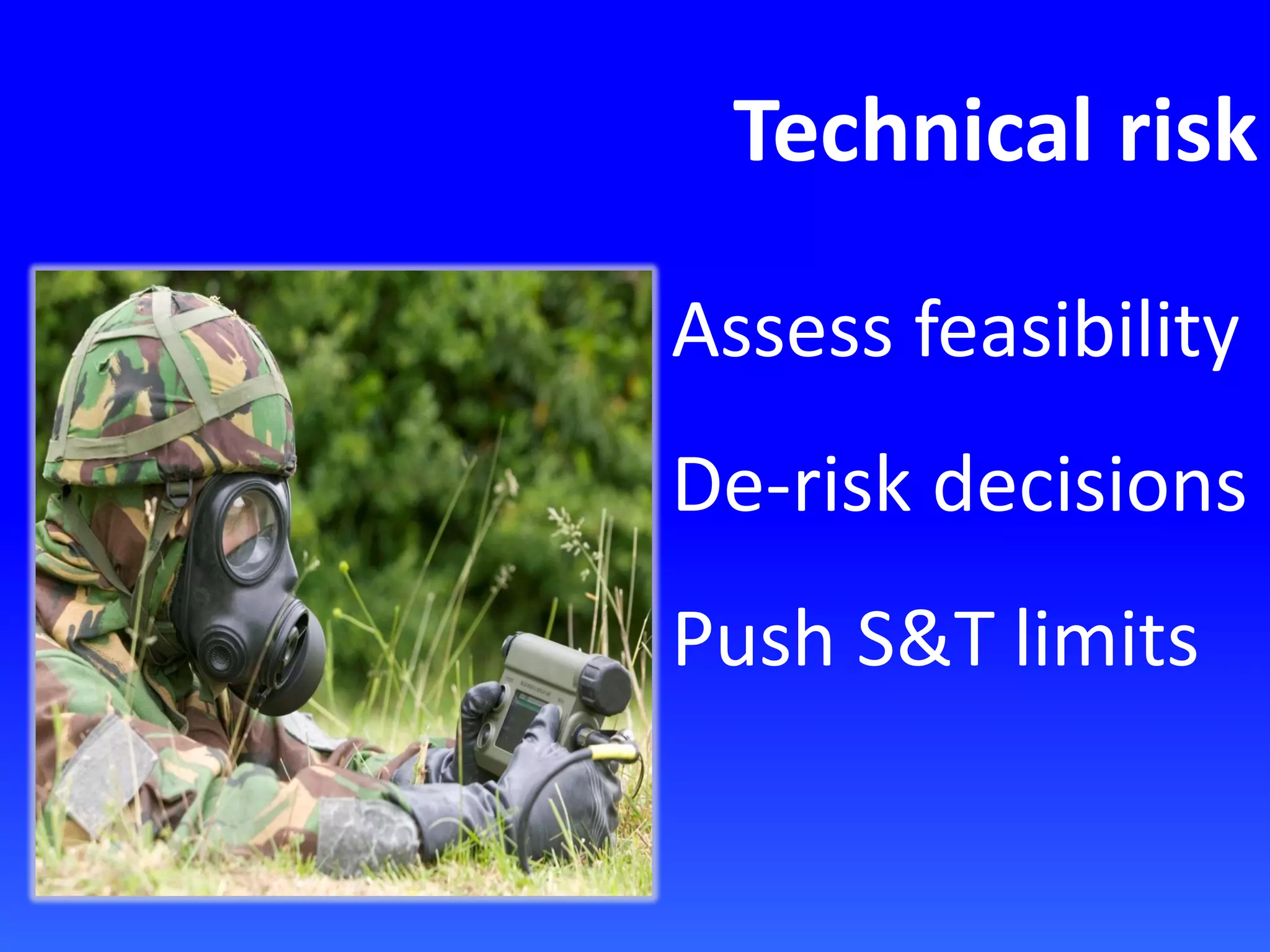 Technical risk
Assess feasibility
De-risk decisions
Push S&T limits
 