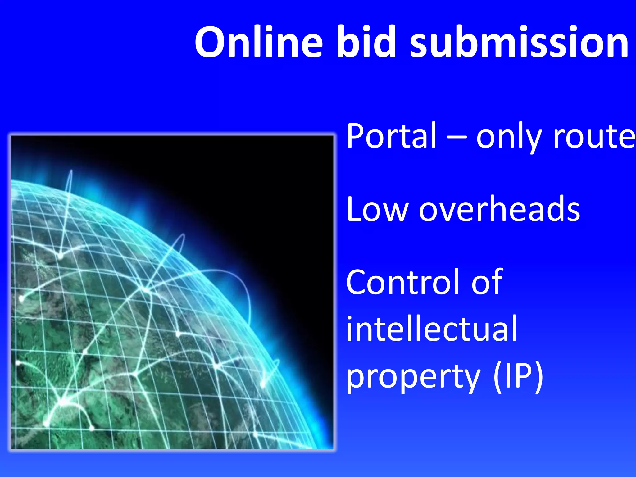 Online bid submission
Portal – only route
Low overheads
Control of
intellectual
property (IP)
 