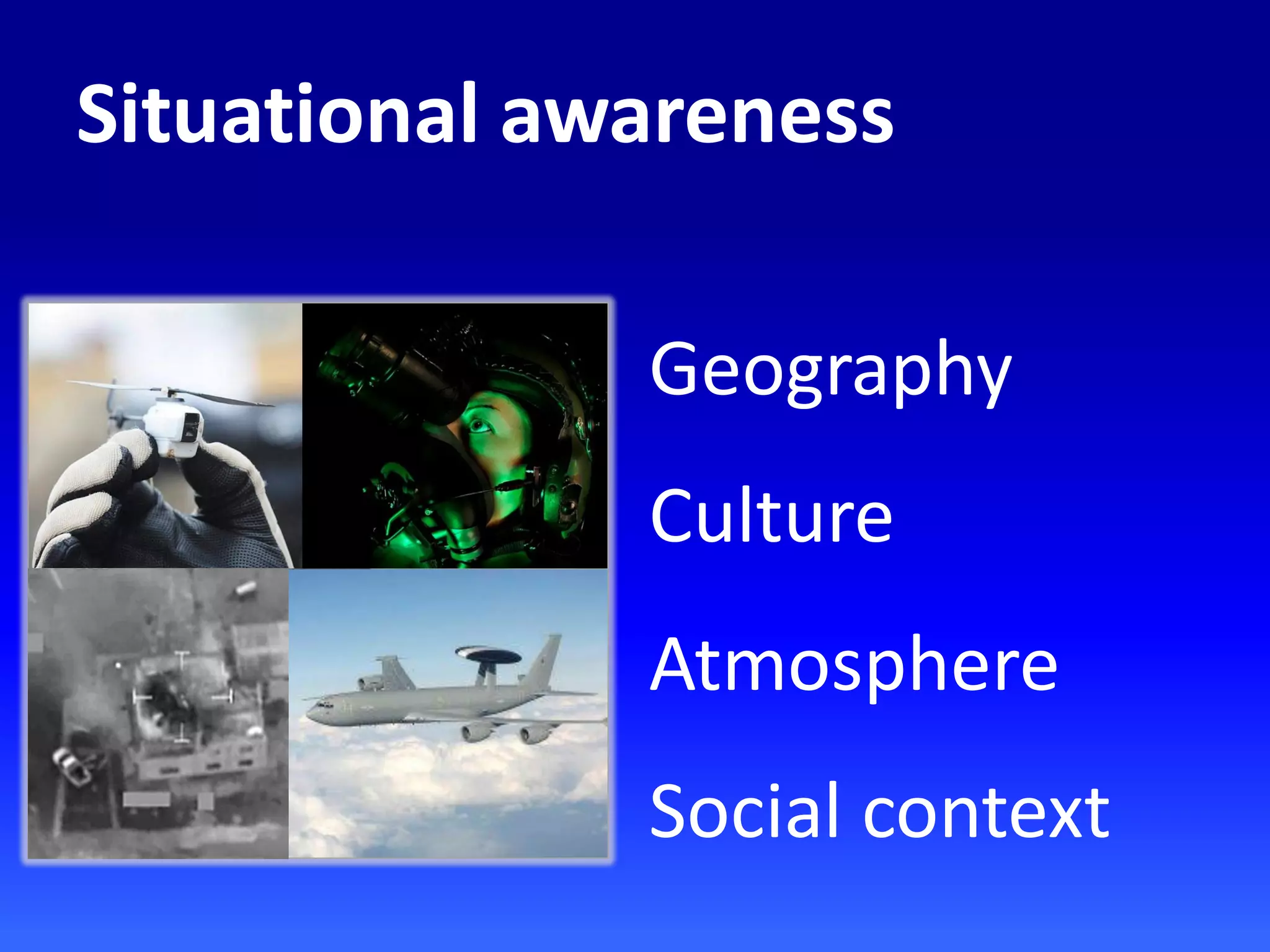 Situational awareness
Geography
Culture
Atmosphere
Social context
 