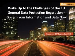 In associationwith: Presented by:
Wake Up to the Challenges of the EU
General Data Protection Regulation –
Govern Your Information and Data Now
Presented24th September,2015
 