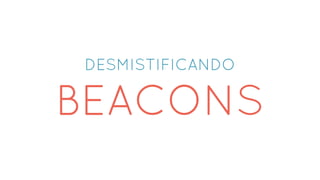 DESMISTIFICANDO
BEACONS
 