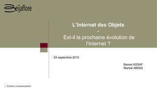 CONSEIL EN MANAGEMENT
L’Internet des Objets
-
Est-il la prochaine évolution de
l'Internet ?
24 septembre 2015
Bassel ASSAF
Martial ABISSI
 