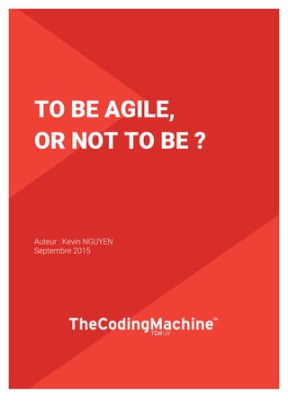 1
TO BE AGILE,
OR NOT TO BE ?
Auteur : Kevin NGUYEN
Septembre 2015
 