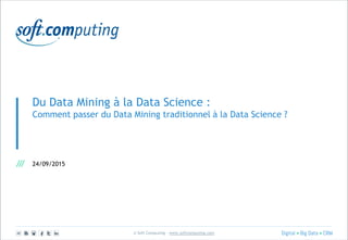 © Soft Computing – www.softcomputing.com
Du Data Mining à la Data Science :
Comment passer du Data Mining traditionnel à la Data Science ?
24/09/2015
 