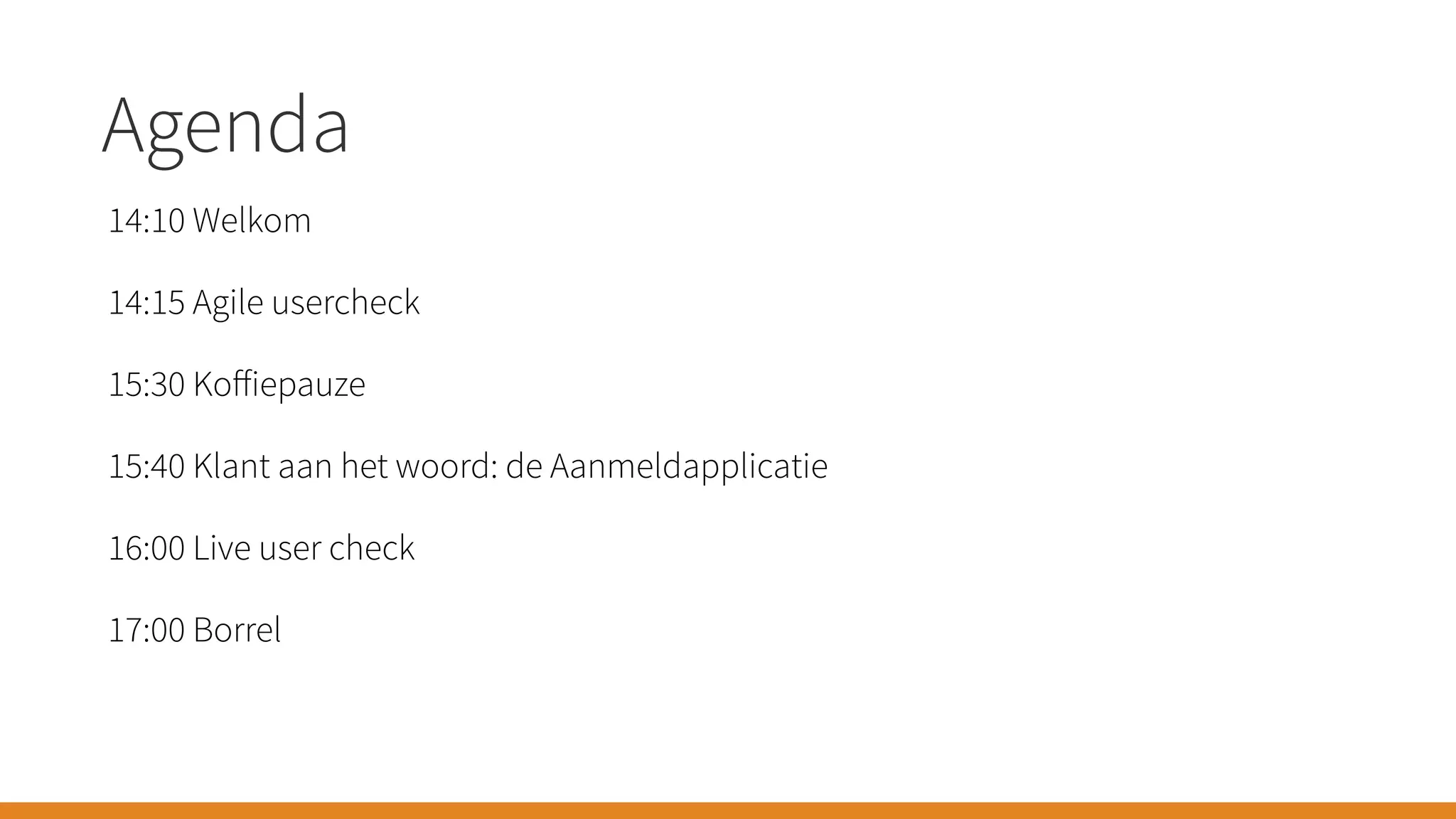 Agenda
14:10 Welkom
14:15 Agile usercheck
15:30 Koﬀiepauze
15:40 Klant aan het woord: de Aanmeldapplicatie
16:00 Live user check
17:00 Borrel
 